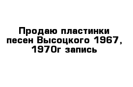 Продаю пластинки песен Высоцкого 1967, 1970г запись 